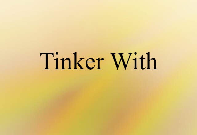 Tinker With (noun) Definition, Meaning & Examples