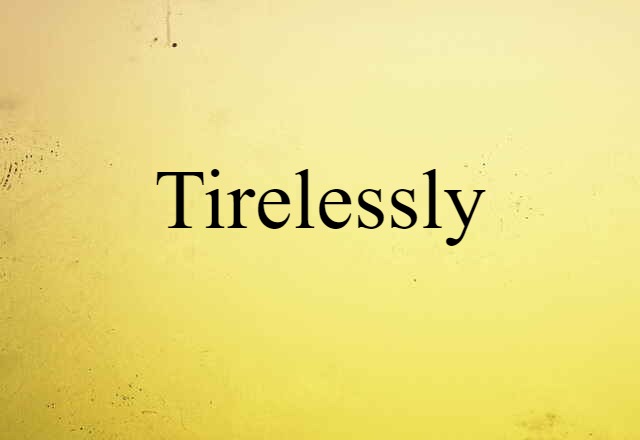 Tirelessly (noun) Definition, Meaning & Examples