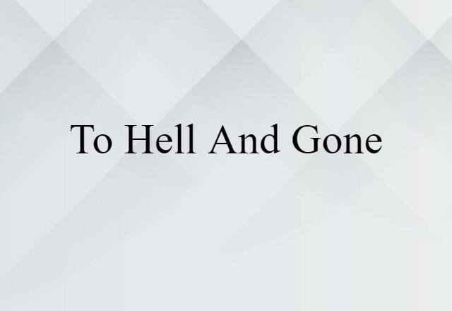 To Hell And Gone (noun) Definition, Meaning & Examples