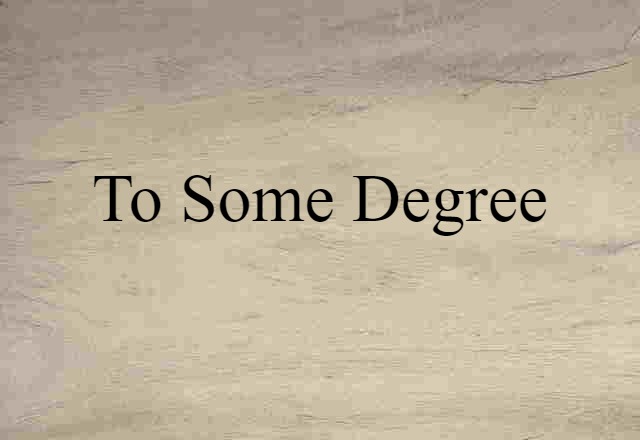 to some degree