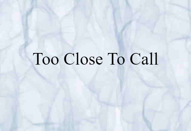 Too Close To Call (noun) Definition, Meaning & Examples