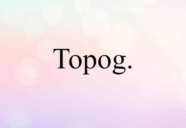 Topog. (noun) Definition, Meaning & Examples