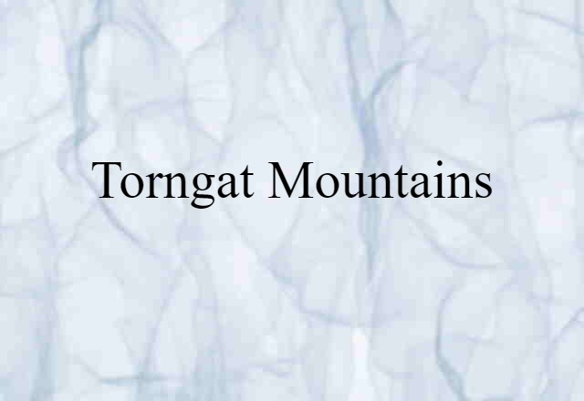 Torngat Mountains (noun) Definition, Meaning & Examples