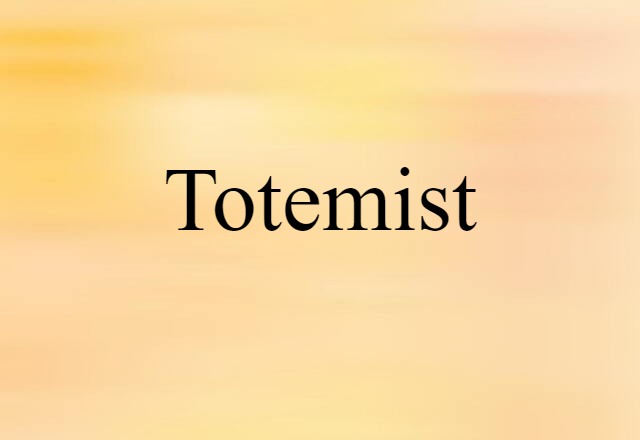 Totemist (noun) Definition, Meaning & Examples