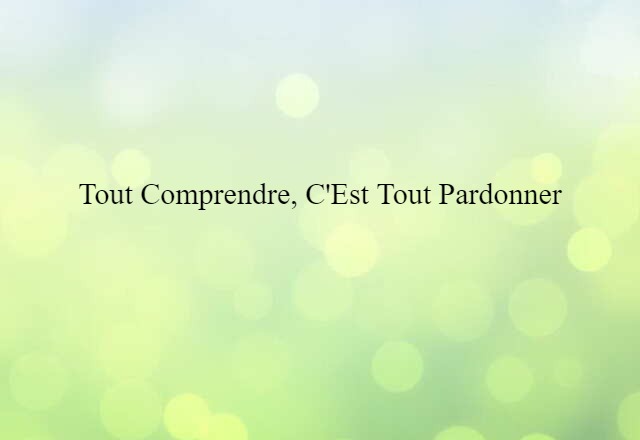 tout comprendre, c'est tout pardonner