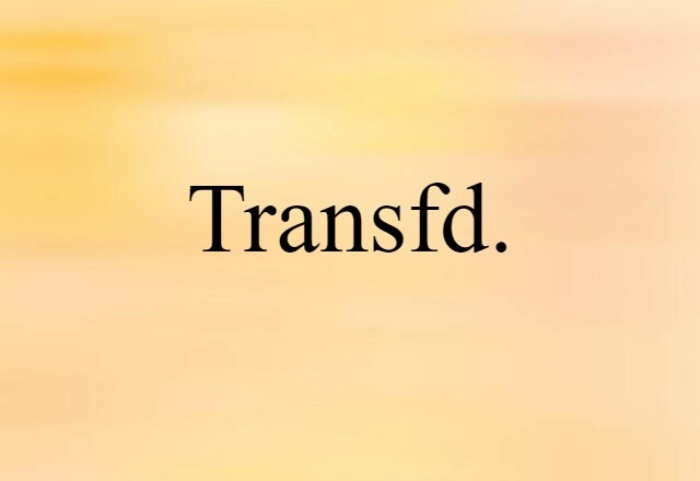 Transfd. (noun) Definition, Meaning & Examples