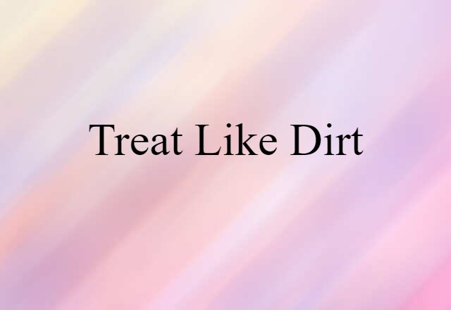 treat like dirt