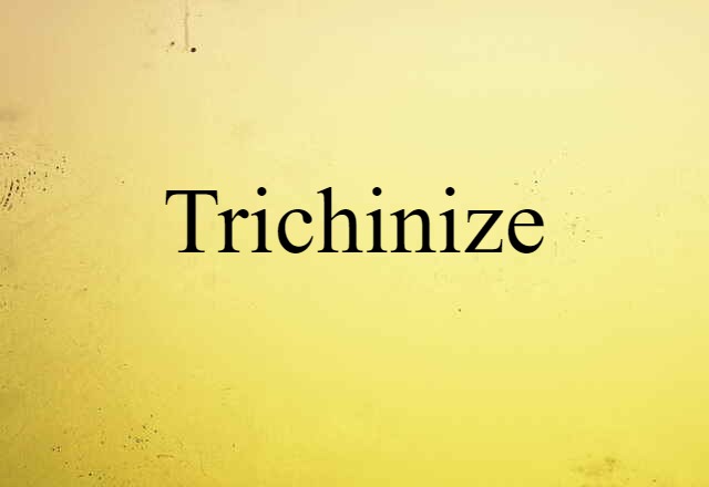 Trichinize (noun) Definition, Meaning & Examples