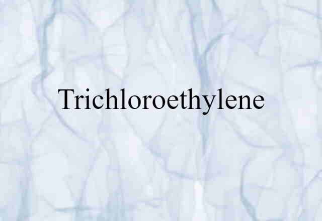 Trichloroethylene (noun) Definition, Meaning & Examples