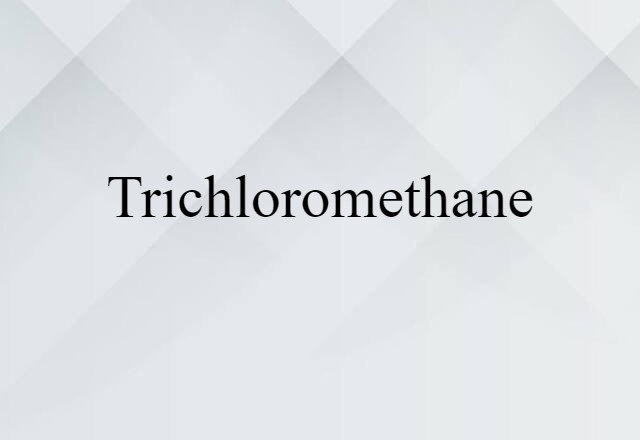 Trichloromethane (noun) Definition, Meaning & Examples