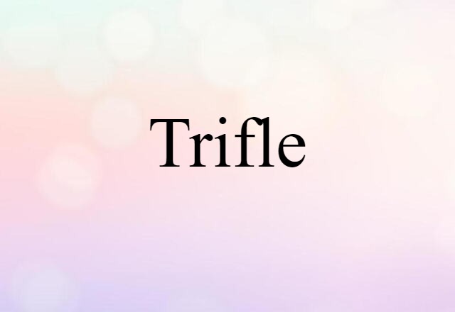 Trifle (noun) Definition, Meaning & Examples