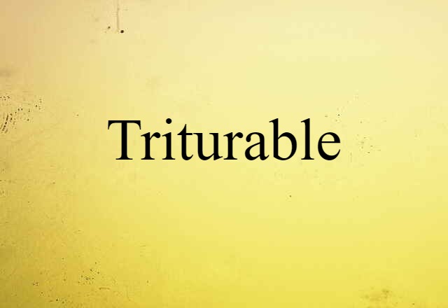 triturable