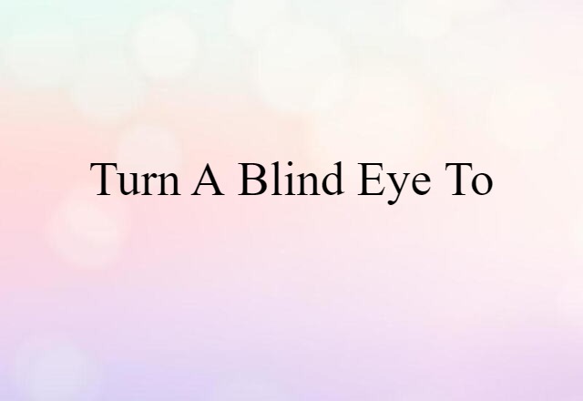 Turn A Blind Eye To (noun) Definition, Meaning & Examples