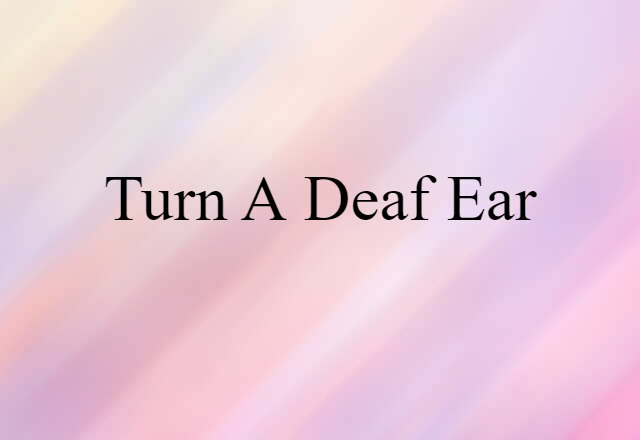 turn a deaf ear