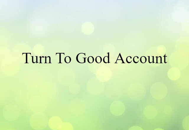 turn to good account