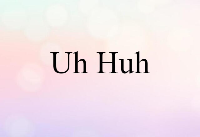 Uh-huh (noun) Definition, Meaning & Examples