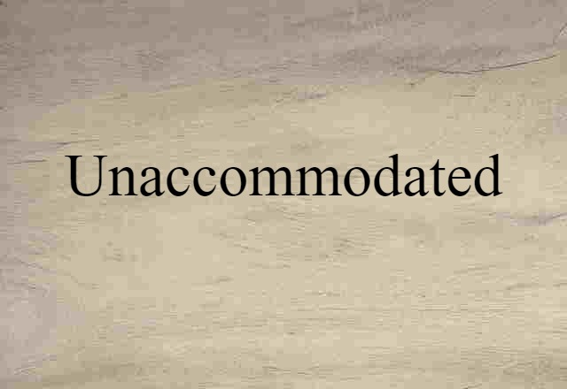 unaccommodated