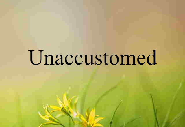 unaccustomed