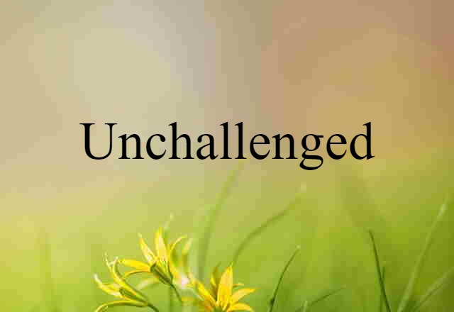 unchallenged