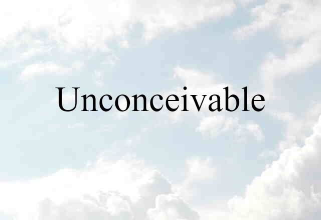 Unconceivable (noun) Definition, Meaning & Examples