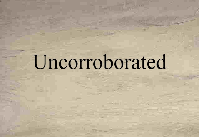 Uncorroborated (noun) Definition, Meaning & Examples