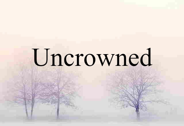 Uncrowned (noun) Definition, Meaning & Examples