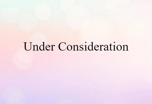 Under Consideration (noun) Definition, Meaning & Examples