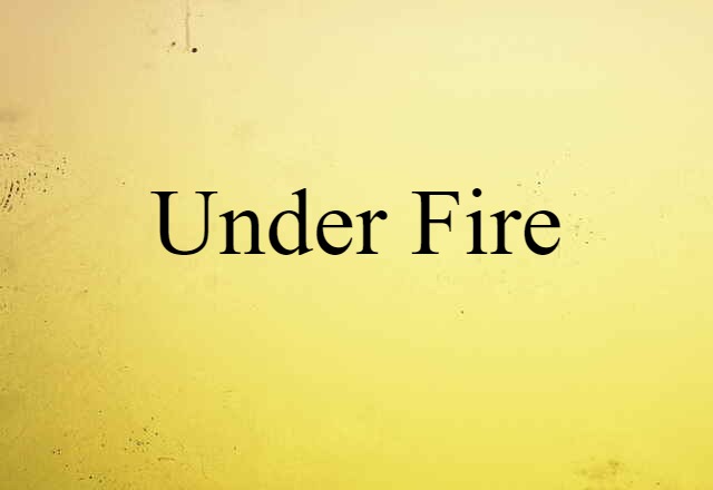 under fire