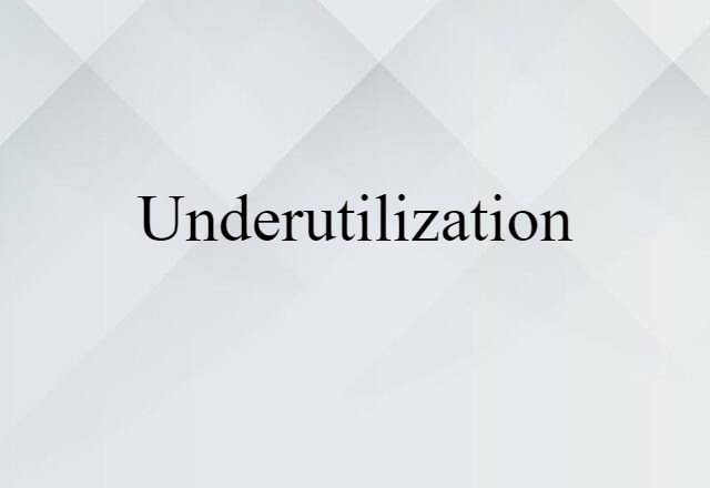 Underutilization (noun) Definition, Meaning & Examples