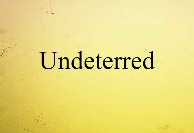 undeterred