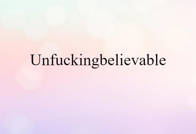 Unfuckingbelievable (noun) Definition, Meaning & Examples