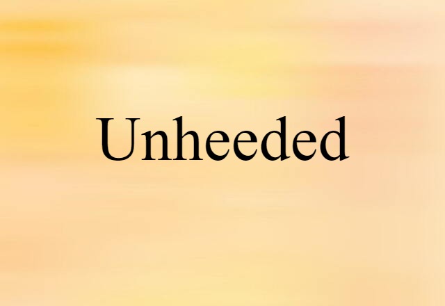 unheeded