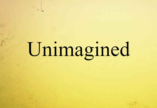 unimagined