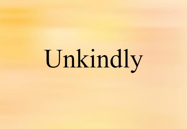 unkindly