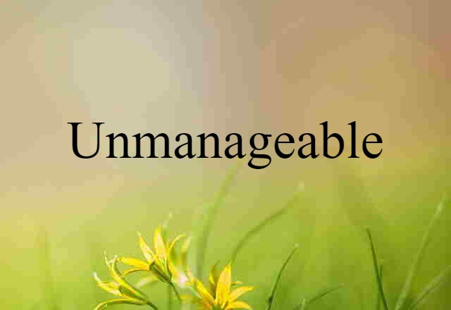 unmanageable