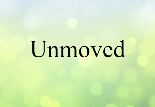 unmoved