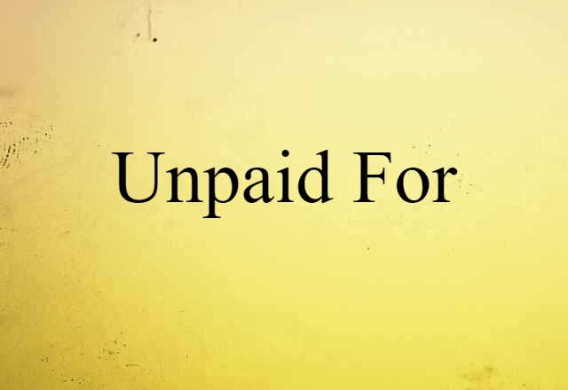 unpaid for