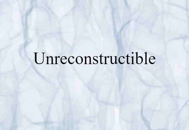 unreconstructible