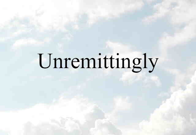 Unremittingly (noun) Definition, Meaning & Examples