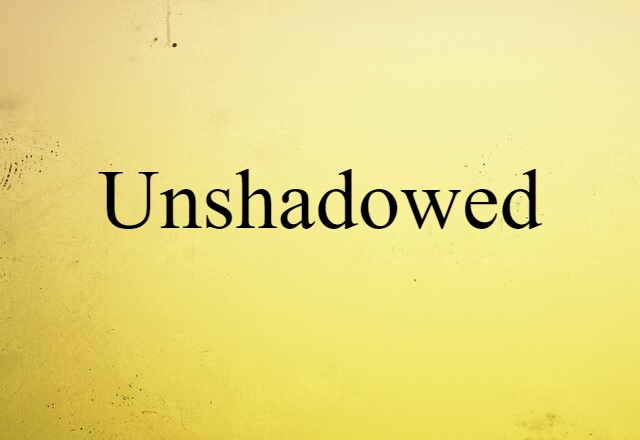 unshadowed