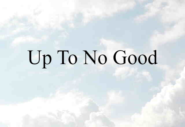 Up To No Good (noun) Definition, Meaning & Examples