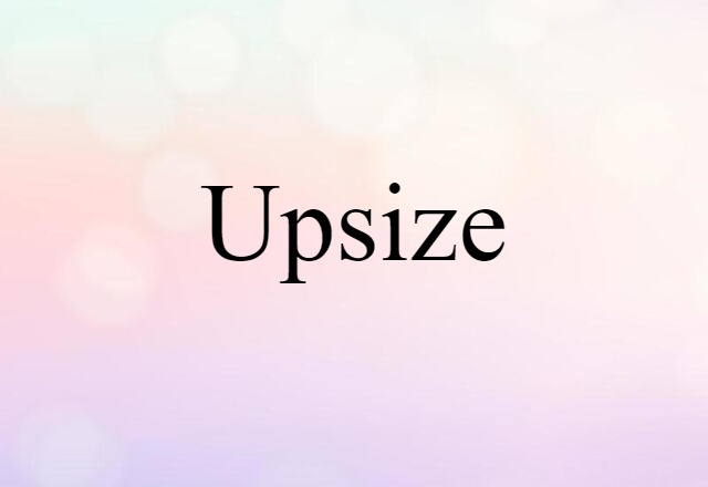 Upsize (noun) Definition, Meaning & Examples