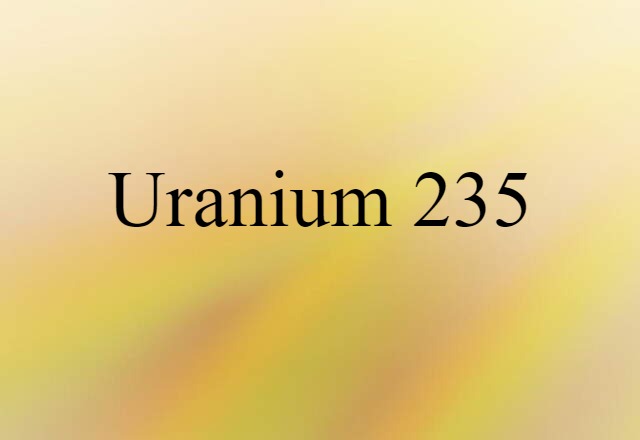 Uranium 235 (noun) Definition, Meaning & Examples