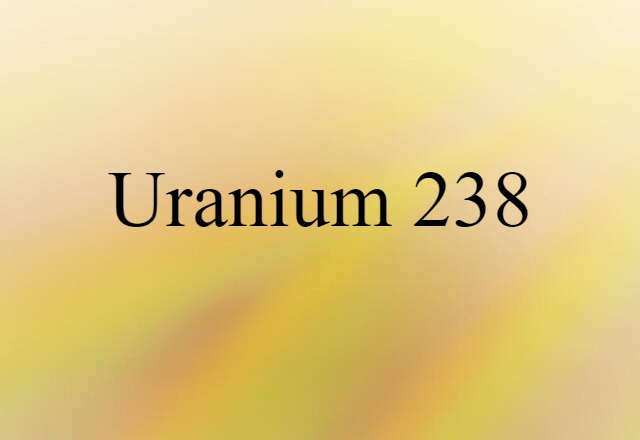 Uranium 238 (noun) Definition, Meaning & Examples