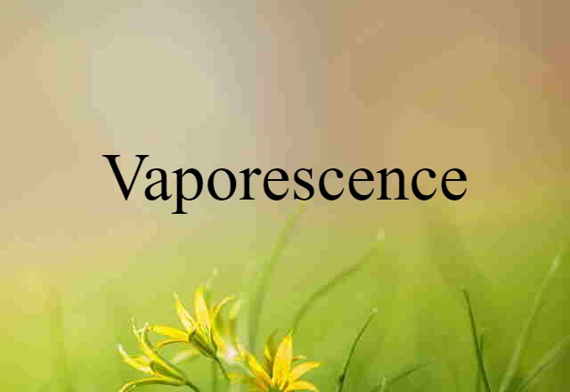 Vaporescence (noun) Definition, Meaning & Examples