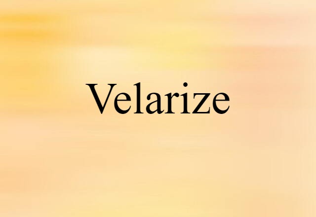 Velarize (noun) Definition, Meaning & Examples