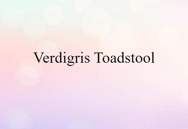 Verdigris Toadstool (noun) Definition, Meaning & Examples