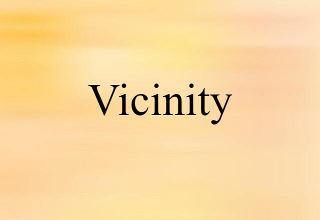 Vicinity (noun) Definition, Meaning & Examples