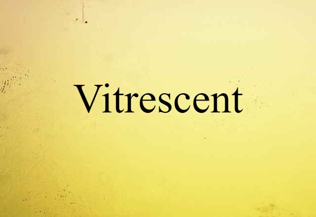 Vitrescent (noun) Definition, Meaning & Examples