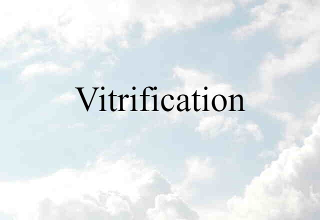 Vitrification (noun) Definition, Meaning & Examples